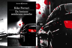 Da lontano sembrano mosche. Il noir argentino di Kike Ferrari.
