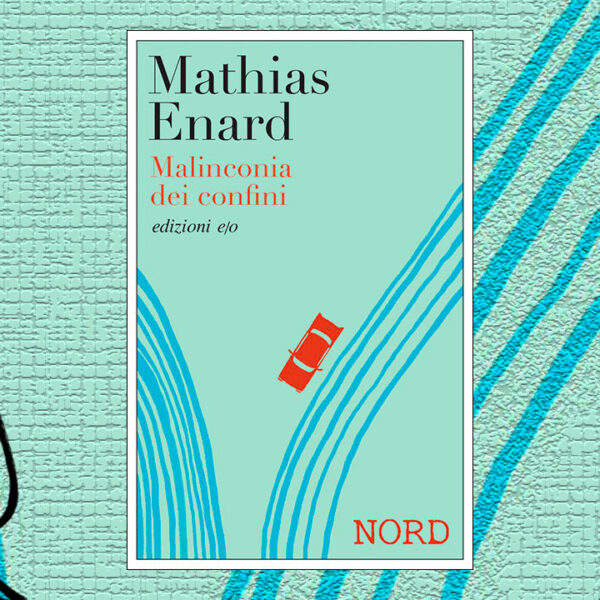 Malinconia-dei-confini-Mathias-Enard-Edizioni-eo